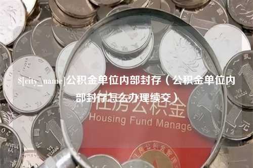 定西公积金单位内部封存（公积金单位内部封存怎么办理续交）