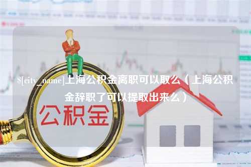 定西上海公积金离职可以取么（上海公积金辞职了可以提取出来么）