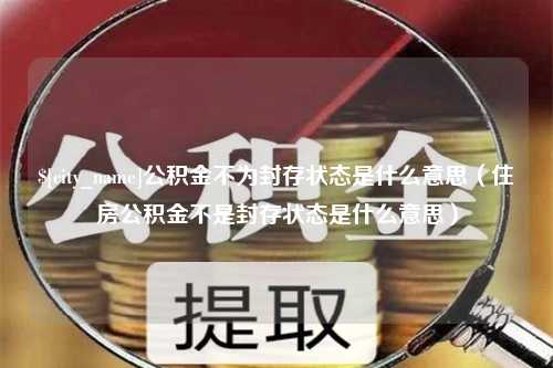 定西公积金不为封存状态是什么意思（住房公积金不是封存状态是什么意思）